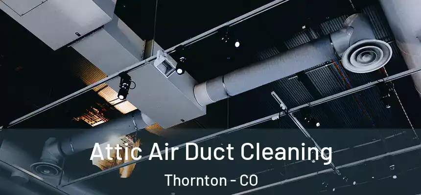  Attic Air Duct Cleaning Thornton - CO