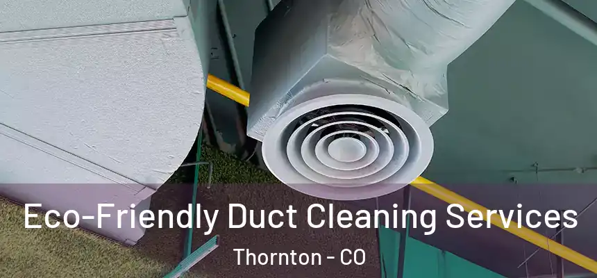 Eco-Friendly Duct Cleaning Services Thornton - CO