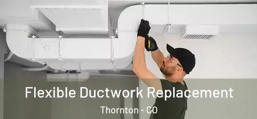  Flexible Ductwork Replacement Thornton - CO